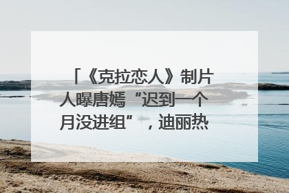 《克拉恋人》制片人曝唐嫣“迟到一个月没进组”，迪丽热巴险些被替换！刚刚，唐嫣方最新发声