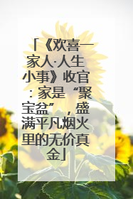《欢喜一家人·人生小事》收官：家是“聚宝盆”，盛满平凡烟火里的无价真金