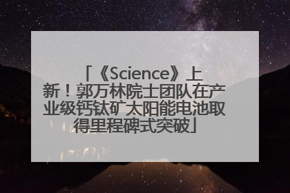 《Science》上新！郭万林院士团队在产业级钙钛矿太阳能电池取得里程碑式突破