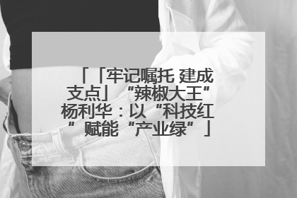 「牢记嘱托 建成支点」“辣椒大王”杨利华：以“科技红”赋能“产业绿”