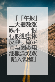 「午报」三大指数涨跌不一，银行股迎集体反弹，稳定币与固态电池概念双双陷入调整