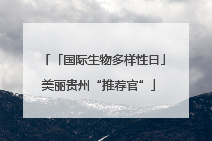 「国际生物多样性日」美丽贵州“推荐官”