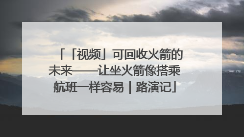 「视频」可回收火箭的未来——让坐火箭像搭乘航班一样容易｜路演记