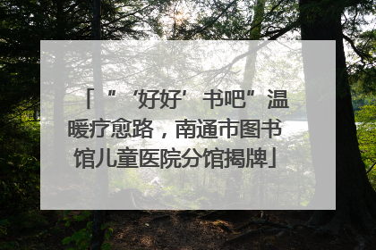 “‘好好’书吧”温暖疗愈路，南通市图书馆儿童医院分馆揭牌