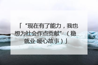 “现在有了能力，我也想为社会作点贡献”（稳就业·暖心故事）
