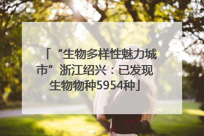 “生物多样性魅力城市”浙江绍兴：已发现生物物种5954种