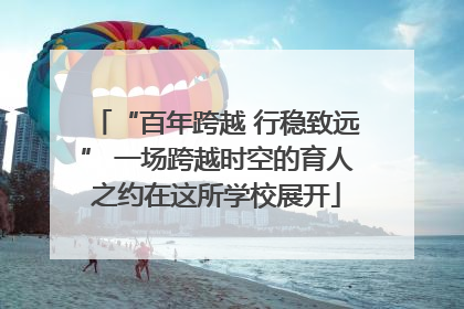“百年跨越 行稳致远” 一场跨越时空的育人之约在这所学校展开