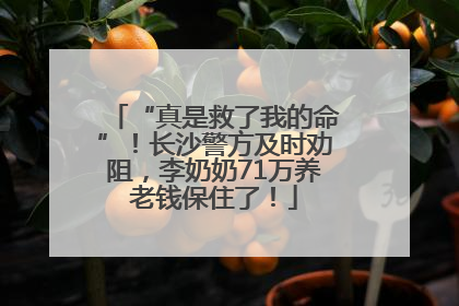 “真是救了我的命”！长沙警方及时劝阻，李奶奶71万养老钱保住了！
