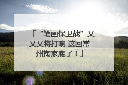 “笔画保卫战”又又又将打响 这回常州掏家底了！