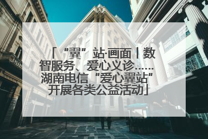 “翼”站·画面丨数智服务、爱心义诊……湖南电信“爱心翼站” 开展各类公益活动