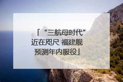 “三航母时代”近在咫尺 福建舰预测年内服役
