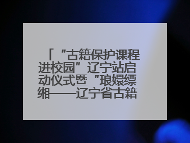 “古籍保护课程进校园”辽宁站启动仪式暨“琅嬛缥缃——辽宁省古籍重点保护单位成果展”在辽宁大学举行