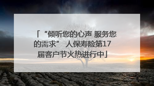 “倾听您的心声 服务您的需求” 人保寿险第17届客户节火热进行中
