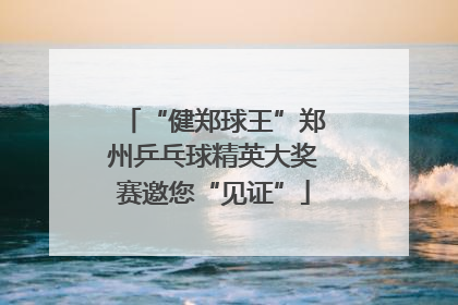 “健郑球王”郑州乒乓球精英大奖赛邀您“见证”