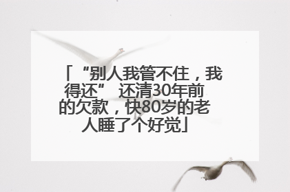 “别人我管不住，我得还” 还清30年前的欠款，快80岁的老人睡了个好觉
