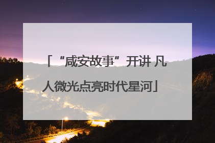 “咸安故事”开讲 凡人微光点亮时代星河