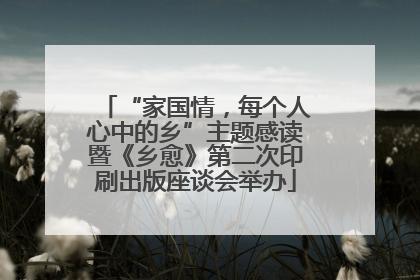 “家国情，每个人心中的乡”主题感读暨《乡愈》第二次印刷出版座谈会举办