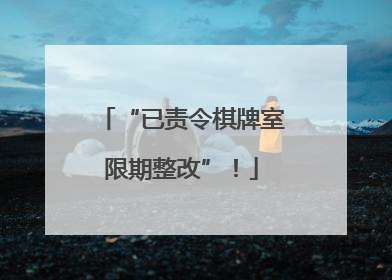 “已责令棋牌室限期整改”！