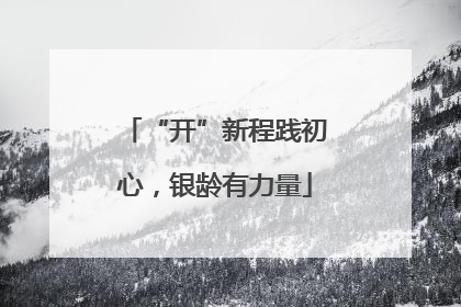 “开”新程践初心，银龄有力量