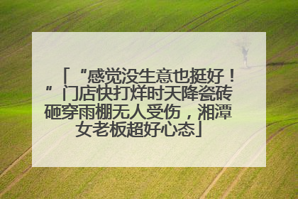 “感觉没生意也挺好！”门店快打烊时天降瓷砖砸穿雨棚无人受伤，湘潭女老板超好心态
