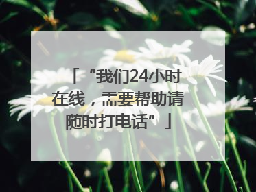 “我们24小时在线，需要帮助请随时打电话”
