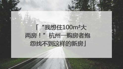“我想住100m²大两房！”杭州一购房者抱怨找不到这样的新房