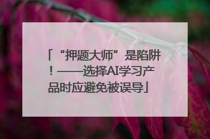 “押题大师”是陷阱！——选择AI学习产品时应避免被误导