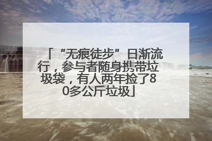 “无痕徒步”日渐流行，参与者随身携带垃圾袋，有人两年捡了80多公斤垃圾