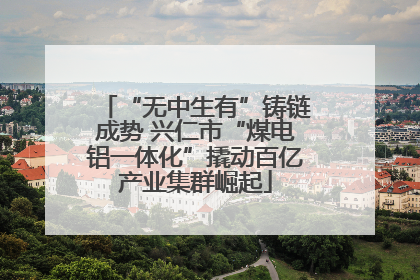 “无中生有”铸链成势 兴仁市“煤电铝一体化”撬动百亿产业集群崛起