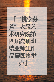 “桃李芬芳”老泉艺术研究院第四届高研班结业师生作品展即将举办