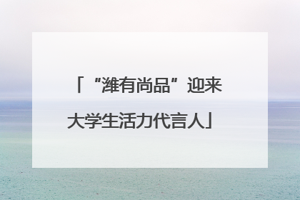 “潍有尚品”迎来大学生活力代言人