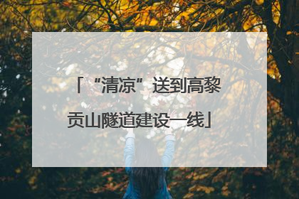 “清凉”送到高黎贡山隧道建设一线