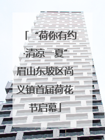 “荷你有约·清凉一夏”眉山东坡区尚义镇首届荷花节启幕