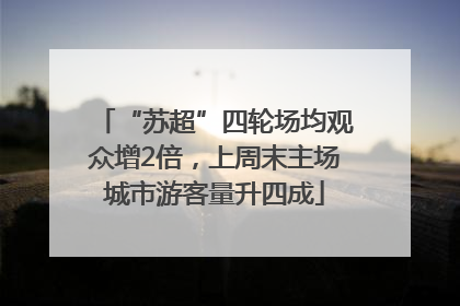 “苏超”四轮场均观众增2倍，上周末主场城市游客量升四成