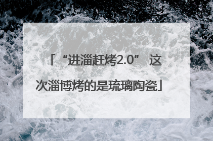 “进淄赶烤2.0” 这次淄博烤的是琉璃陶瓷