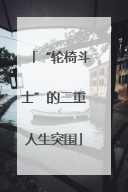 “轮椅斗士”的三重人生突围