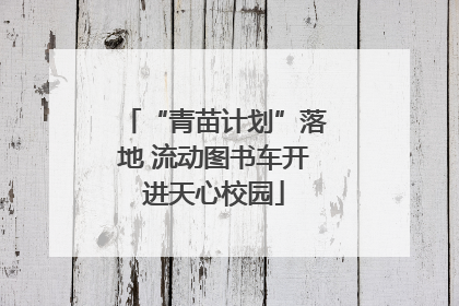 “青苗计划”落地 流动图书车开进天心校园