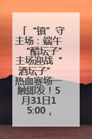 “镇”守主场：端午“醋坛子”主场迎战“酒坛子” 热血赛场一触即发！5月31日15:00，镇江见！