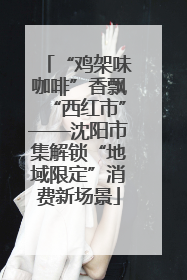 “鸡架味咖啡”香飘“西红市”——沈阳市集解锁“地域限定”消费新场景
