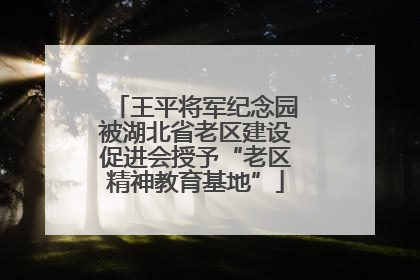 王平将军纪念园被湖北省老区建设促进会授予“老区精神教育基地”