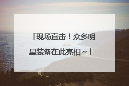 现场直击！众多明星装备在此亮相～