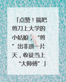 点赞！揣把剪刀上大学的小姑娘，“剪”出非遗一片天，收徒当上“大师傅”