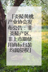炎陵黄桃产业协会发布公告：非炎陵产区、非上市期使用商标包装均属侵权