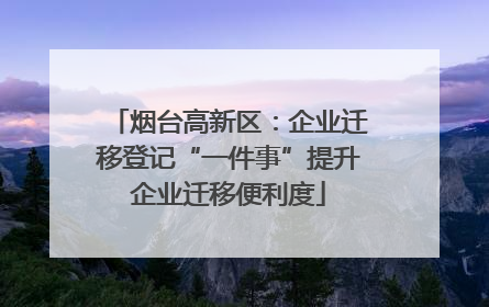 烟台高新区：企业迁移登记“一件事”提升企业迁移便利度