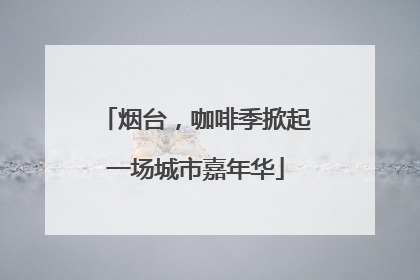 烟台，咖啡季掀起一场城市嘉年华