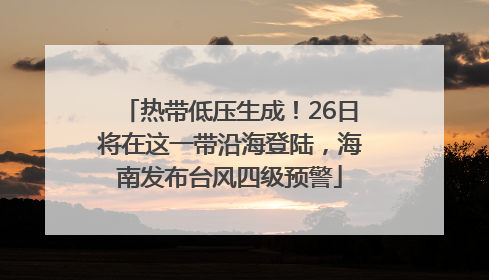 热带低压生成！26日将在这一带沿海登陆，海南发布台风四级预警