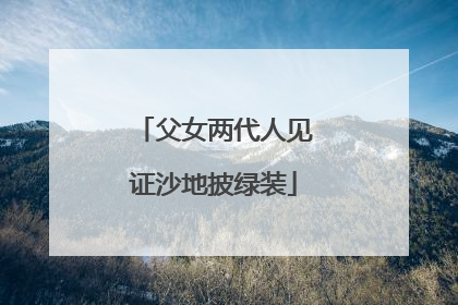 父女两代人见证沙地披绿装