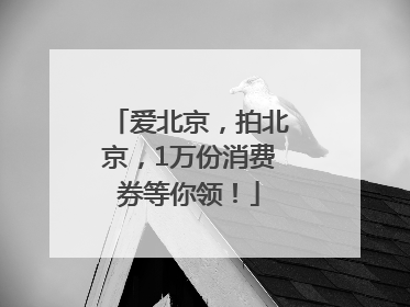 爱北京，拍北京，1万份消费券等你领！