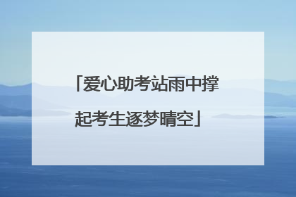 爱心助考站雨中撑起考生逐梦晴空