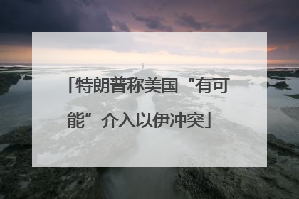 特朗普称美国“有可能”介入以伊冲突